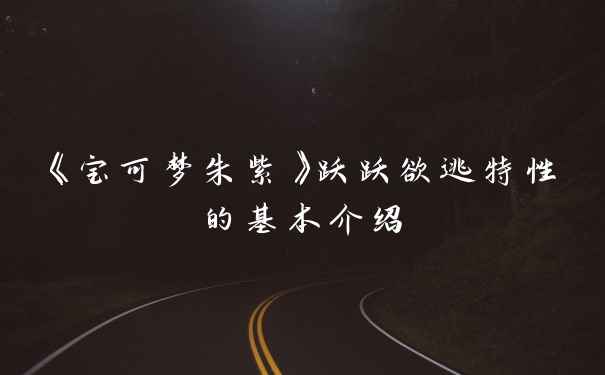 《宝可梦朱紫》跃跃欲逃特性的基本介绍