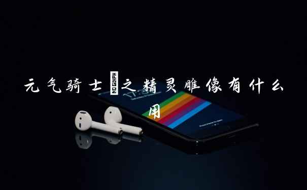 元气骑士珺之精灵雕像有什么用