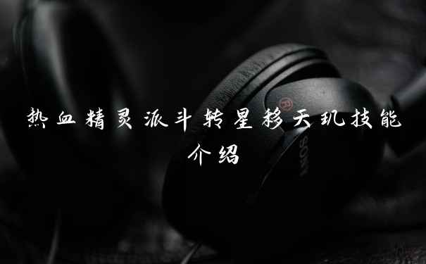 热血精灵派斗转星移天玑技能介绍