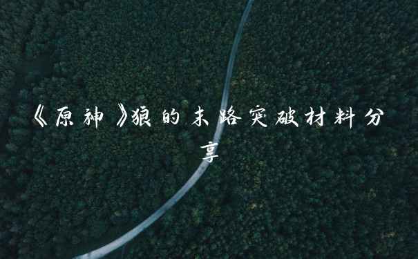 《原神》狼的末路突破材料分享