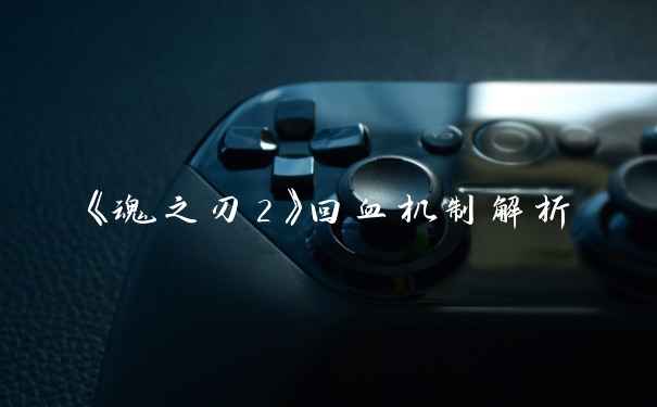 《魂之刃2》回血机制解析