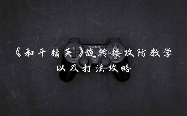 《和平精英》旋转楼攻防教学以及打法攻略