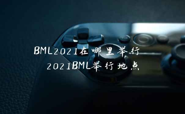BML2021在哪里举行 2021BML举行地点