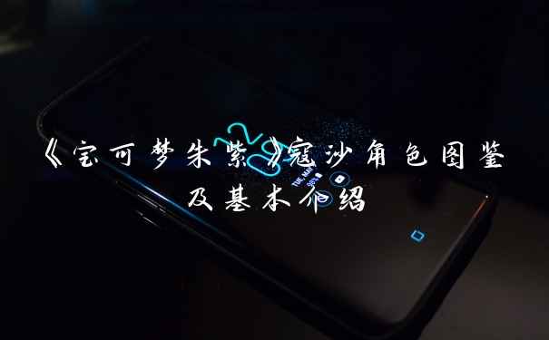 《宝可梦朱紫》寇沙角色图鉴及基本介绍