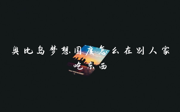 奥比岛梦想国度怎么在别人家吃东西