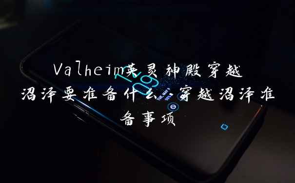 Valheim英灵神殿穿越沼泽要准备什么 穿越沼泽准备事项