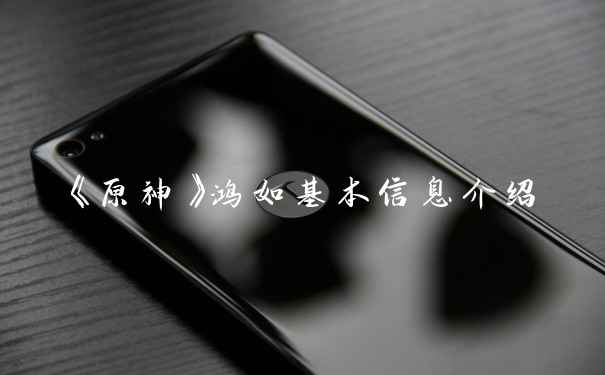 《原神》鸿如基本信息介绍