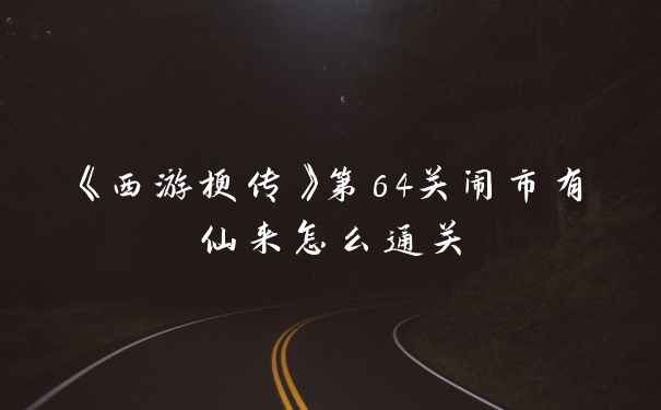 《西游梗传》第64关闹市有仙来怎么通关