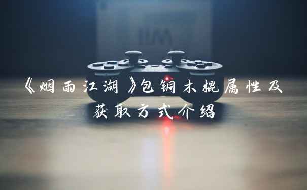 《烟雨江湖》包铜木棍属性及获取方式介绍