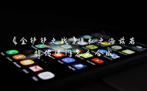 《金铲铲之战》隐秘之海兹若特传送门怎么合成