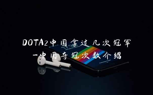 DOTA2中国拿过几次冠军-中国夺冠次数介绍