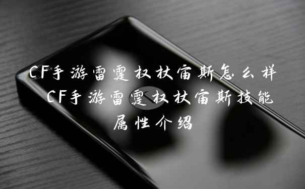 CF手游雷霆权杖宙斯怎么样 CF手游雷霆权杖宙斯技能属性介绍