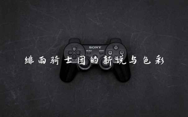 绯雨骑士团的新说与色彩