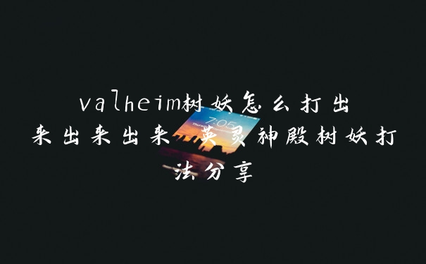 valheim树妖怎么打出来出来出来 英灵神殿树妖打法分享