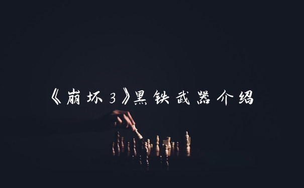 《崩坏3》黑铁武器介绍