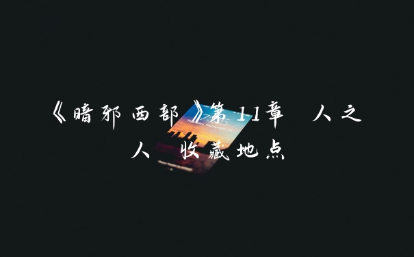 《暗邪西部》第11章 人之人 收藏地点