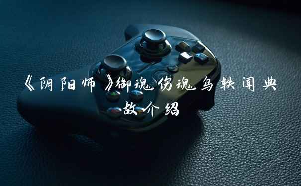 《阴阳师》御魂伤魂鸟轶闻典故介绍