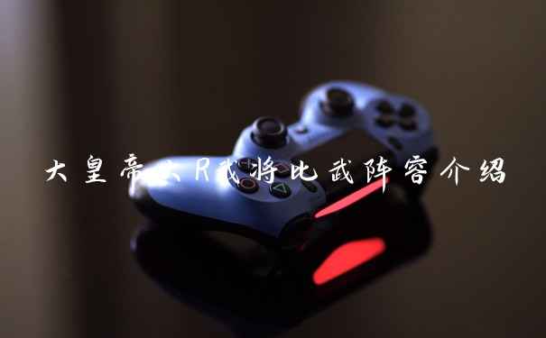 大皇帝大R武将比武阵容介绍