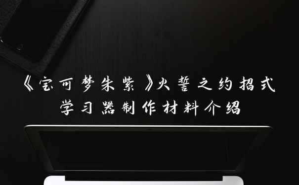《宝可梦朱紫》火誓之约招式学习器制作材料介绍