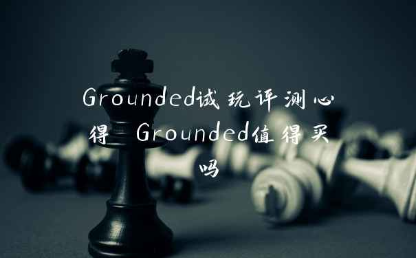 Grounded试玩评测心得 Grounded值得买吗