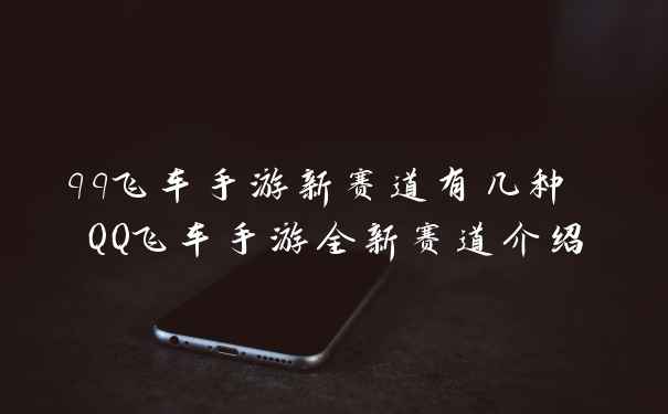 qq飞车手游新赛道有几种 QQ飞车手游全新赛道介绍