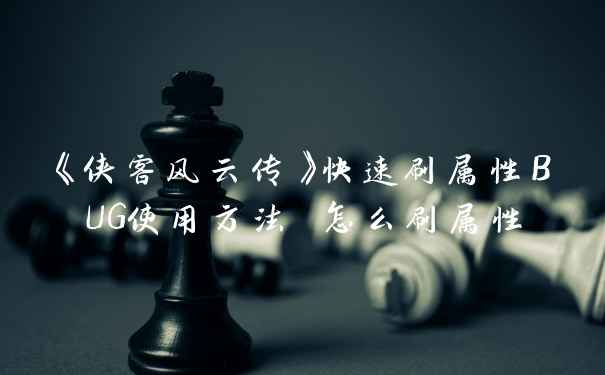 《侠客风云传》快速刷属性BUG使用方法 怎么刷属性