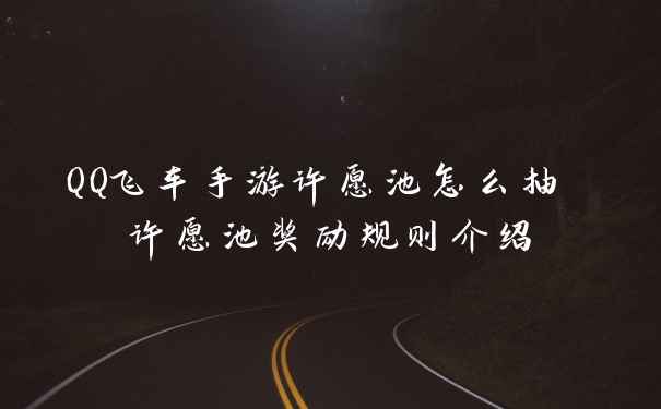 QQ飞车手游许愿池怎么抽 许愿池奖励规则介绍