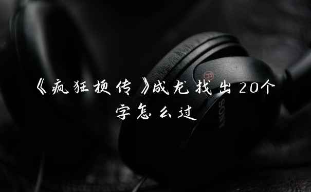 《疯狂梗传》成龙找出20个字怎么过