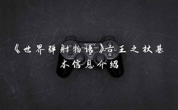 《世界弹射物语》古王之杖基本信息介绍
