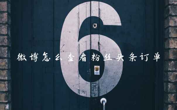 微博怎么查看粉丝头条订单