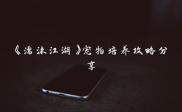 《濡沫江湖》宠物培养攻略分享