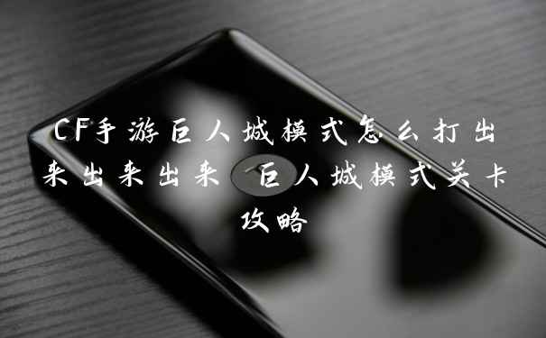 CF手游巨人城模式怎么打出来出来出来 巨人城模式关卡攻略