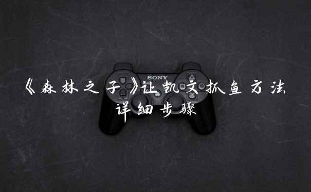 《森林之子》让凯文抓鱼方法详细步骤