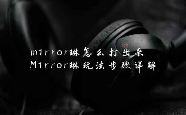 mirror琳怎么打出来 Mirror琳玩法步骤详解