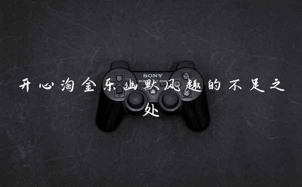 开心淘金乐幽默风趣的不足之处