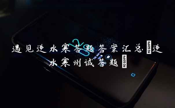 遇见逆水寒答题答案汇总(逆水寒州试答题)