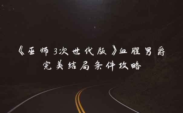 《巫师3次世代版》血腥男爵完美结局条件攻略