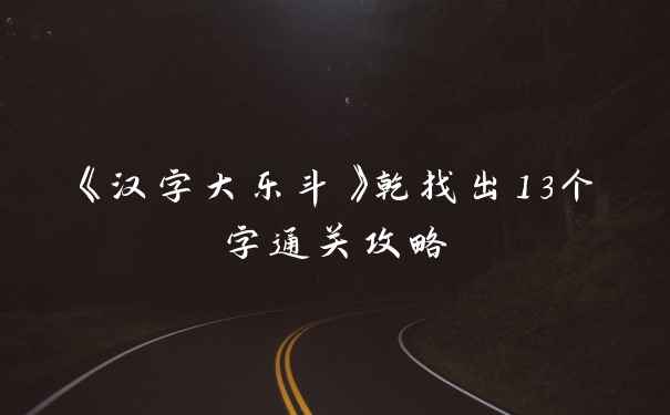 《汉字大乐斗》乾找出13个字通关攻略