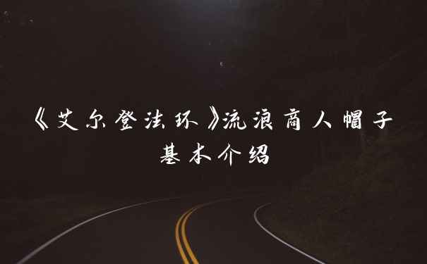 《艾尔登法环》流浪商人帽子基本介绍