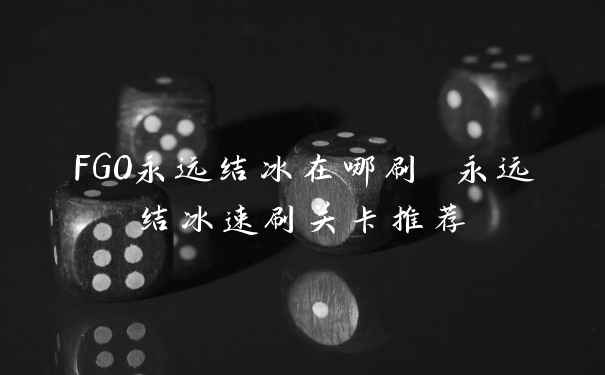 FGO永远结冰在哪刷 永远结冰速刷关卡推荐