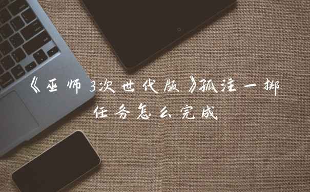 《巫师3次世代版》孤注一掷任务怎么完成
