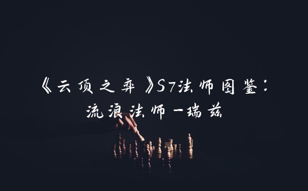 《云顶之弈》S7法师图鉴：流浪法师-瑞兹