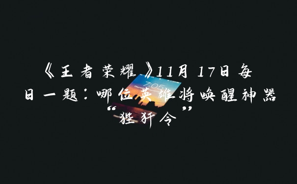 《王者荣耀》11月17日每日一题：哪位英雄将唤醒神器“狴犴令”