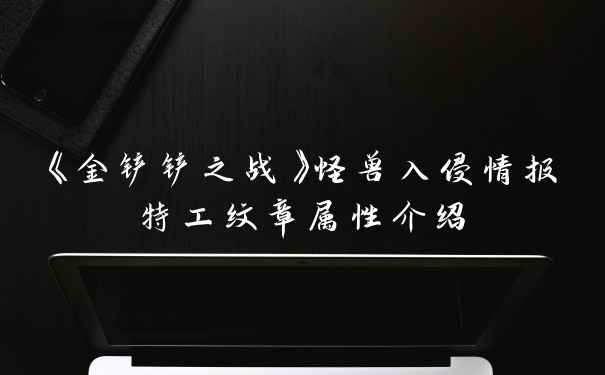 《金铲铲之战》怪兽入侵情报特工纹章属性介绍