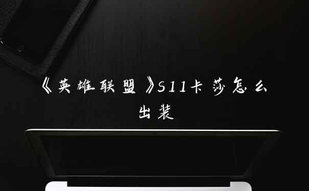 《英雄联盟》s11卡莎怎么出装