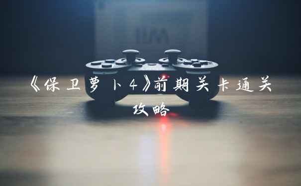 《保卫萝卜4》前期关卡通关攻略