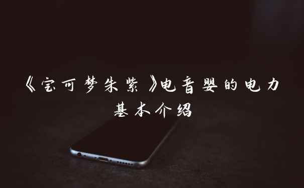 《宝可梦朱紫》电音婴的电力基本介绍