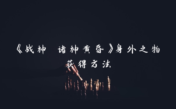 《战神 诸神黄昏》身外之物获得方法