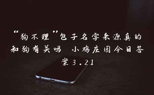 “狗不理”包子名字来源真的和狗有关吗 小鸡庄园今日答案3.21