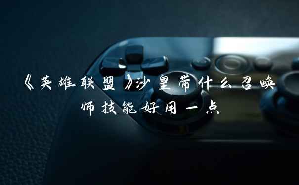 《英雄联盟》沙皇带什么召唤师技能好用一点